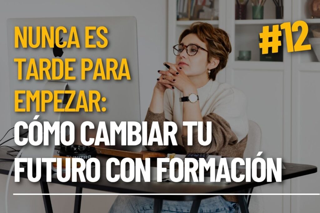 No es tarde para empezar: Cómo volver a formarte y cambiar tu rumbo